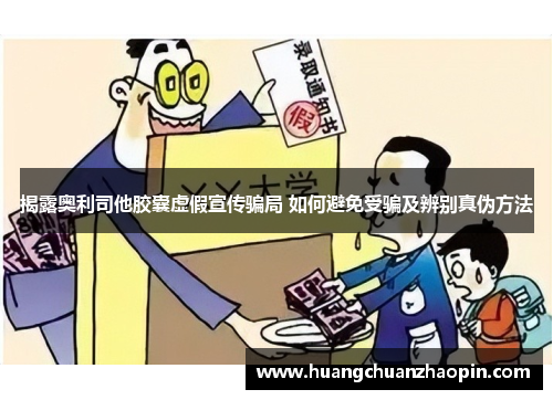 揭露奥利司他胶囊虚假宣传骗局 如何避免受骗及辨别真伪方法 揭露奥利司他胶囊虚假宣传骗局 如何避免受骗及辨别真伪方法