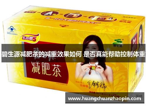 碧生源减肥茶的减重效果如何 是否真能帮助控制体重 碧生源减肥茶的减重效果如何 是否真能帮助控制体重