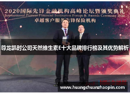 尊龙凯时公司天然维生素E十大品牌排行榜及其优势解析 尊龙凯时公司天然维生素E十大品牌排行榜及其优势解析