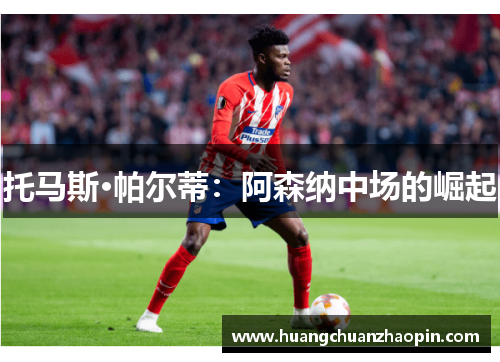 托马斯·帕尔蒂：阿森纳中场的崛起