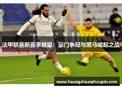 法甲联赛新赛季展望：豪门争冠与黑马崛起之战